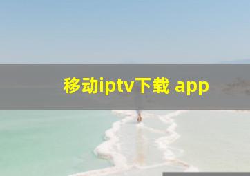 移动iptv下载 app